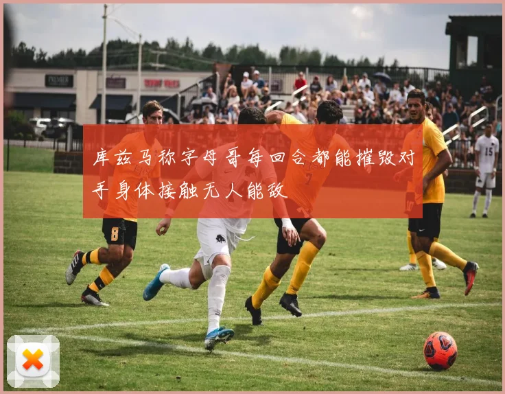 库兹马称字母哥每回合都能摧毁对手身体接触无人能敌