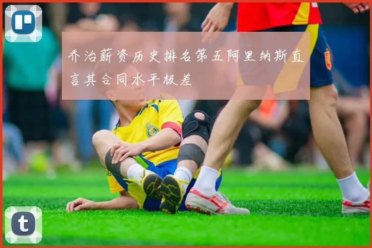 乔治薪资历史排名第五阿里纳斯直言其合同水平极差