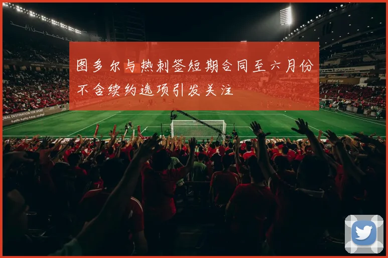 图多尔与热刺签短期合同至六月份不含续约选项引发关注
