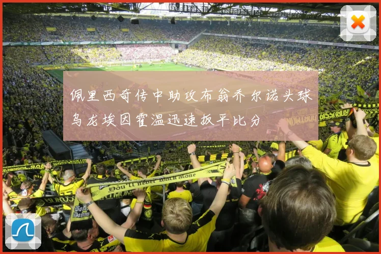 佩里西奇传中助攻布翁乔尔诺头球乌龙埃因霍温迅速扳平比分
