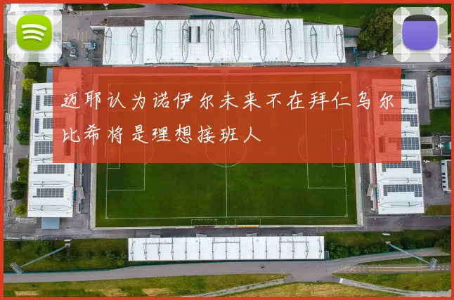 迈耶认为诺伊尔未来不在拜仁乌尔比希将是理想接班人