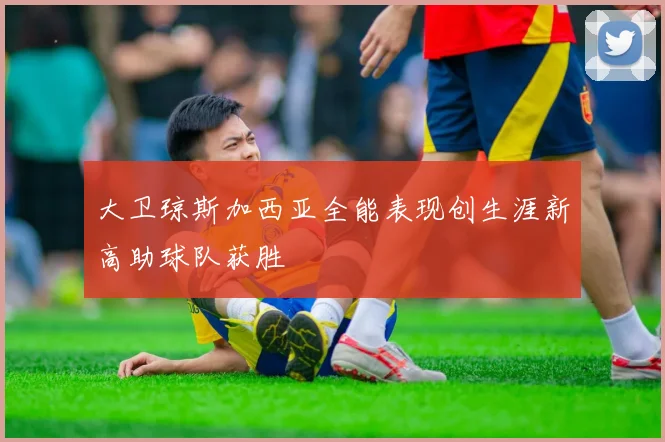 大卫琼斯加西亚全能表现创生涯新高助球队获胜