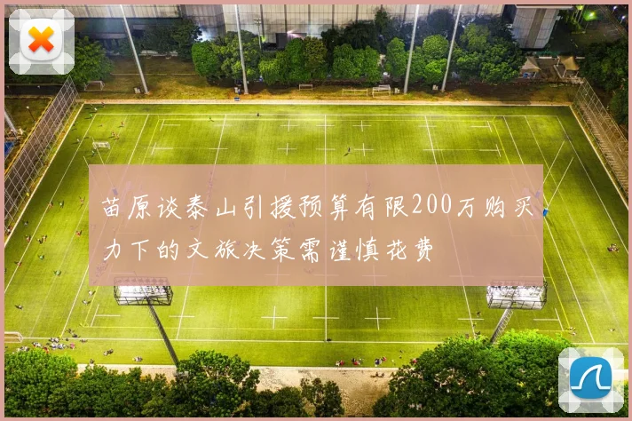 苗原谈泰山引援预算有限200万购买力下的文旅决策需谨慎花费