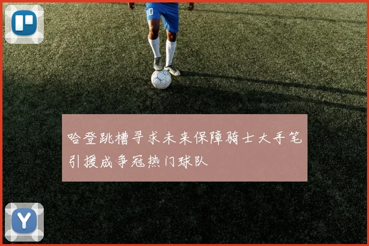 哈登跳槽寻求未来保障骑士大手笔引援成争冠热门球队
