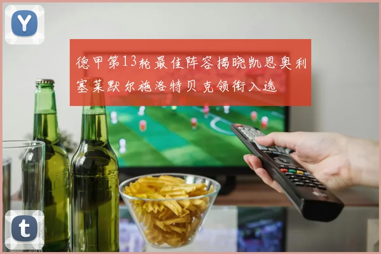 德甲第13轮最佳阵容揭晓凯恩奥利塞莱默尔施洛特贝克领衔入选