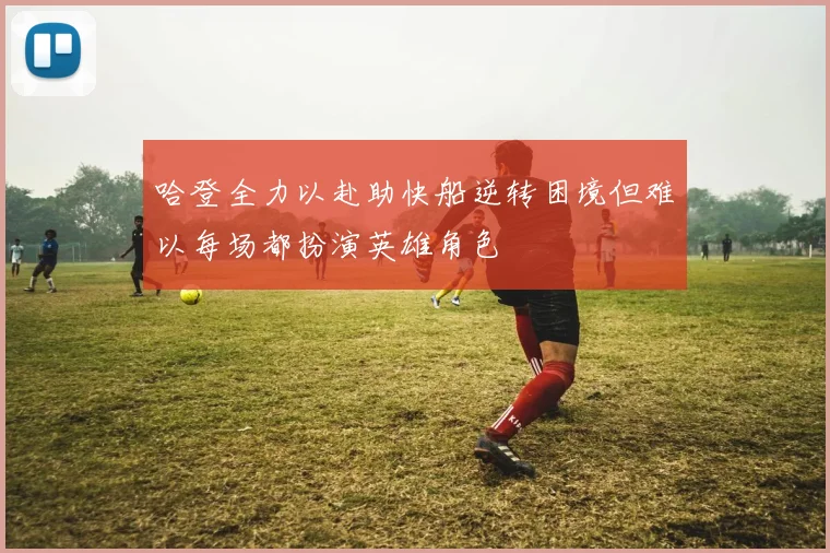 哈登全力以赴助快船逆转困境但难以每场都扮演英雄角色