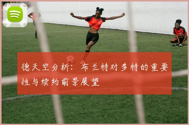 德天空分析：布兰特对多特的重要性与续约前景展望