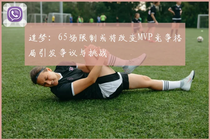 追梦：65场限制或将改变MVP竞争格局引发争议与挑战