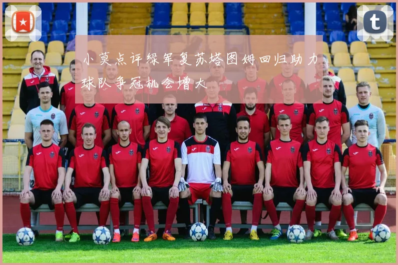 小莫点评绿军复苏塔图姆回归助力球队争冠机会增大