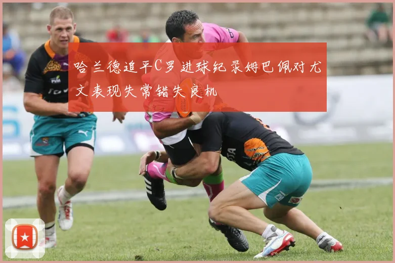 哈兰德追平C罗进球纪录姆巴佩对尤文表现失常错失良机