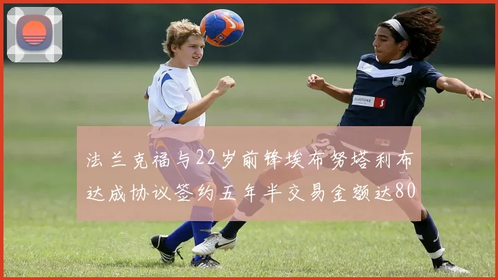法兰克福与22岁前锋埃布努塔利布达成协议签约五年半交易金额达800万欧元