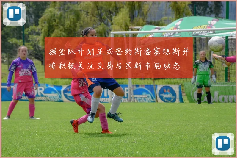 掘金队计划正式签约斯潘塞琼斯并将积极关注交易与买断市场动态
