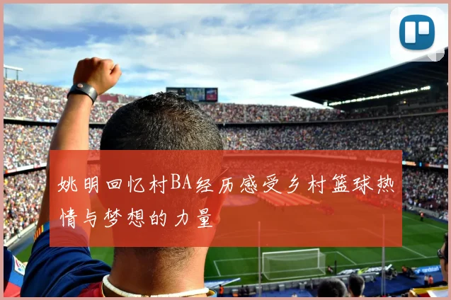 姚明回忆村BA经历感受乡村篮球热情与梦想的力量