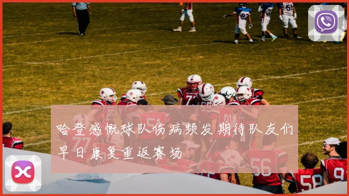 哈登感慨球队伤病频发期待队友们早日康复重返赛场