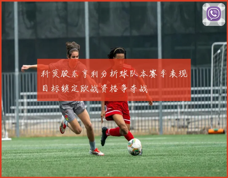 科莫股东亨利分析球队本赛季表现目标锁定欧战资格争夺战