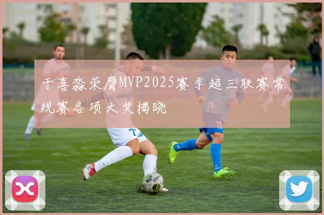 于喜淼荣膺MVP2025赛季超三联赛常规赛各项大奖揭晓