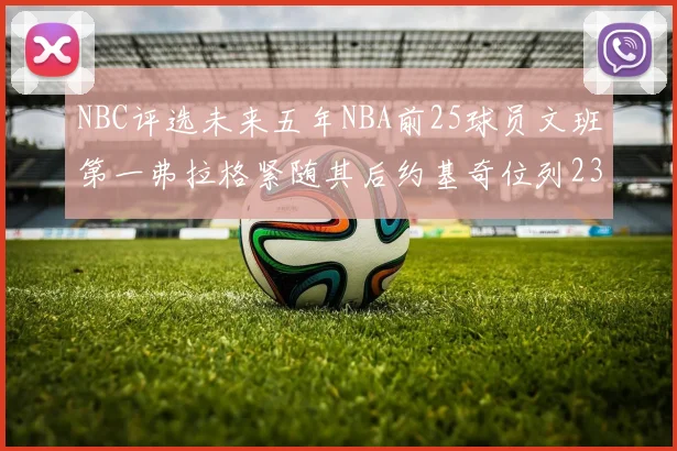 NBC评选未来五年NBA前25球员文班第一弗拉格紧随其后约基奇位列23